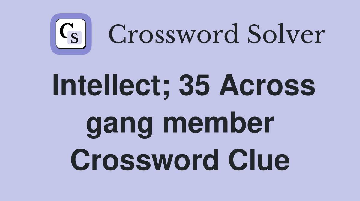 Intellect; 35 Across gang member Crossword Clue