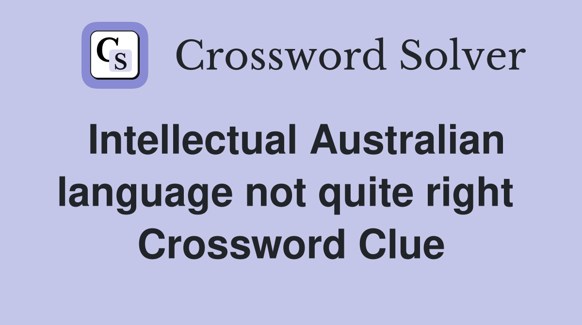 Intellectual Australian language not quite right  Crossword Clue