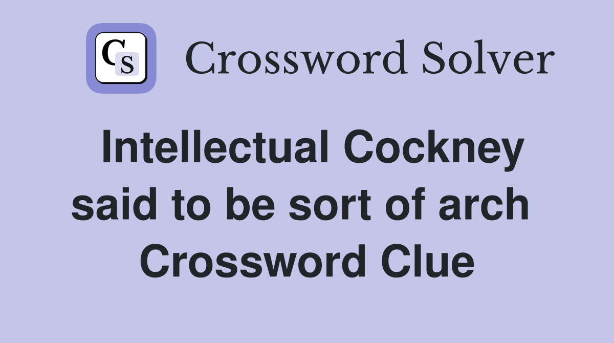 Intellectual Cockney said to be sort of arch  Crossword Clue