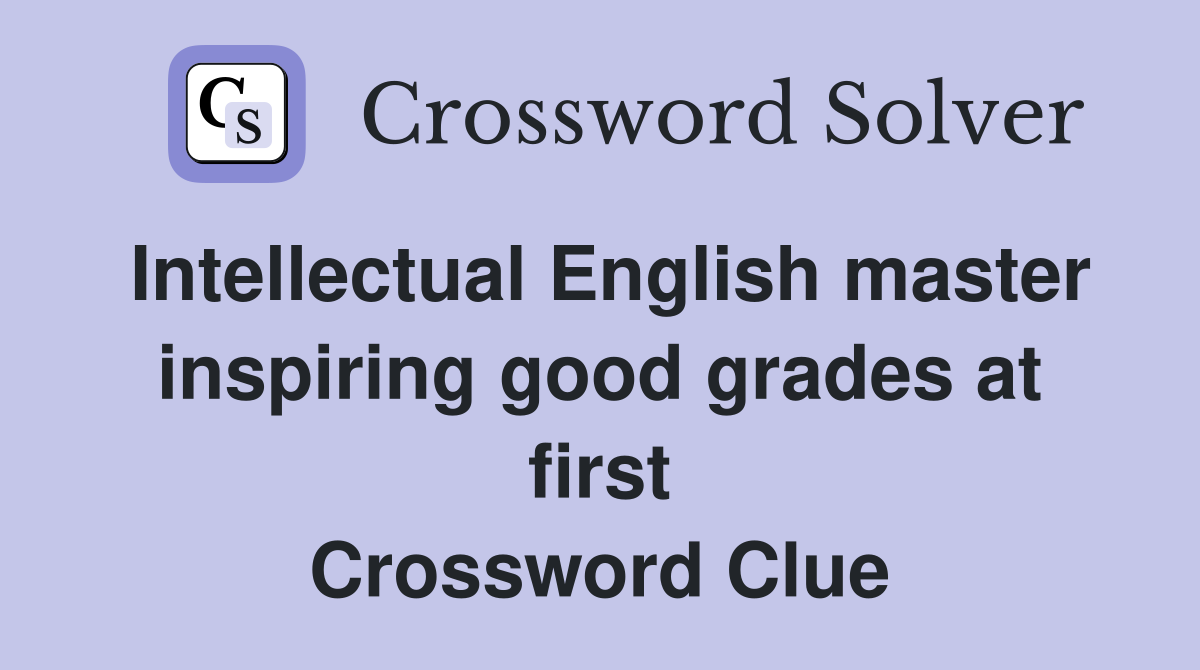 Intellectual English master inspiring good grades at first Crossword Clue