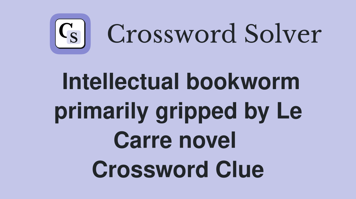 Intellectual bookworm primarily gripped by Le Carre novel  Crossword Clue