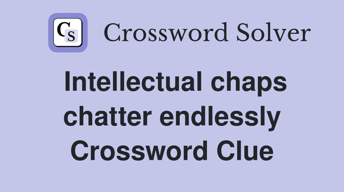 Intellectual chaps chatter endlessly Crossword Clue