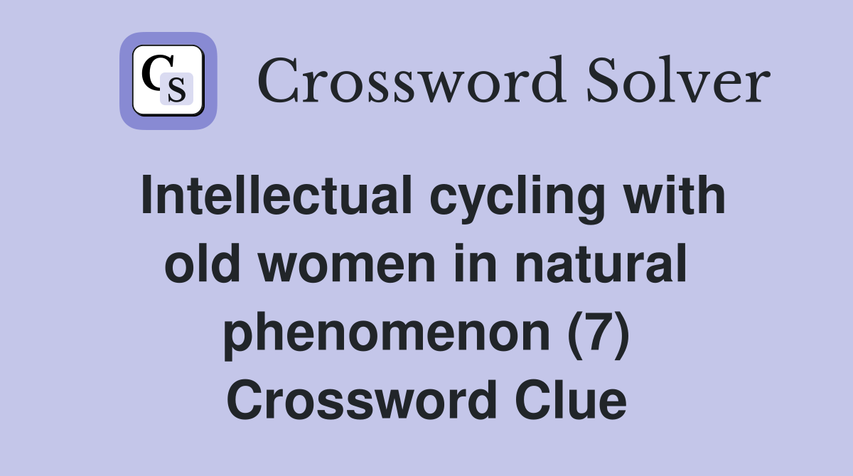 Intellectual cycling with old women in natural phenomenon (7) Crossword Clue