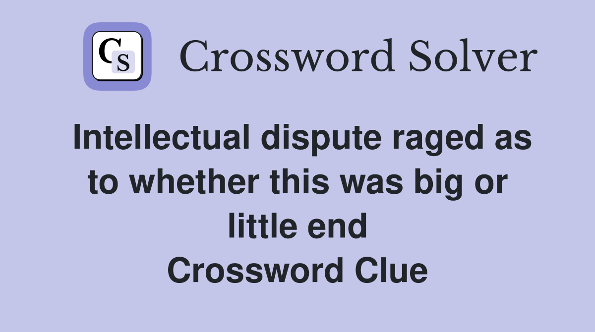 Intellectual dispute raged as to whether this was big or little end Crossword Clue