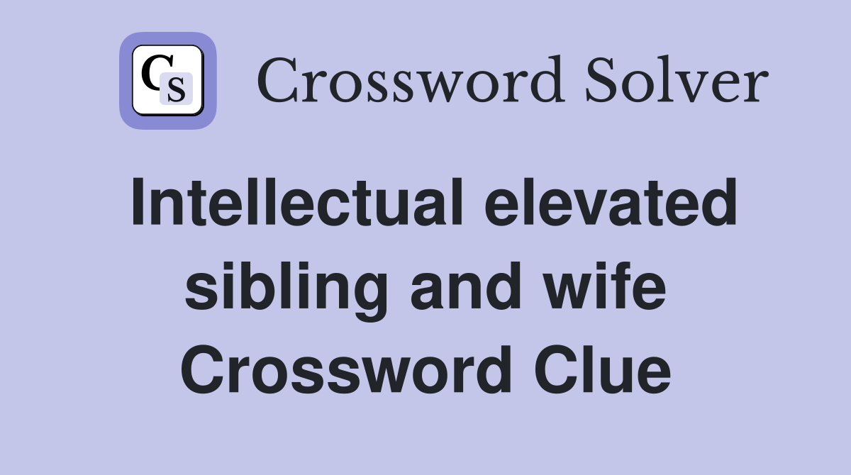 Intellectual elevated sibling and wife Crossword Clue