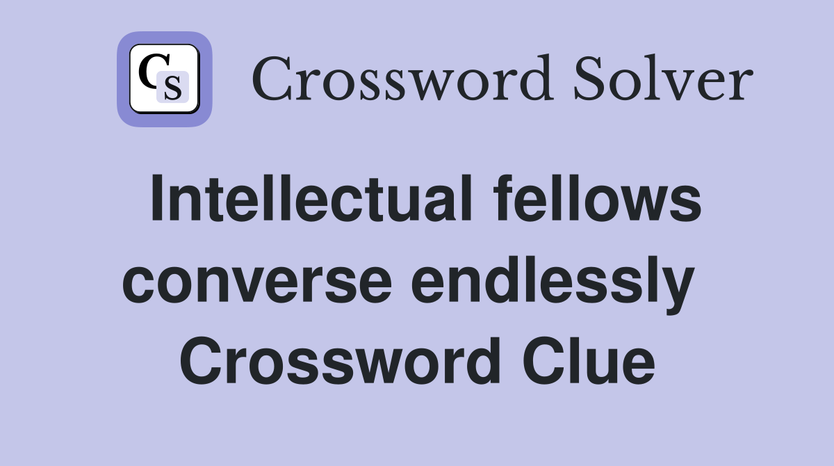 Intellectual fellows converse endlessly  Crossword Clue