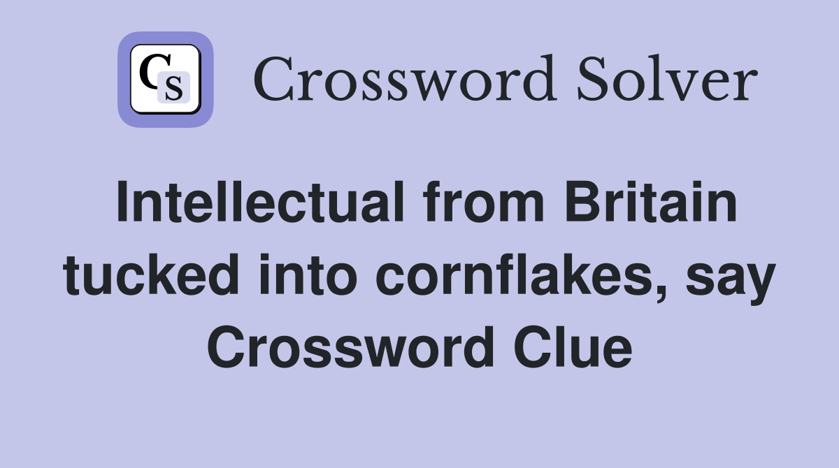 Intellectual from Britain tucked into cornflakes, say Crossword Clue