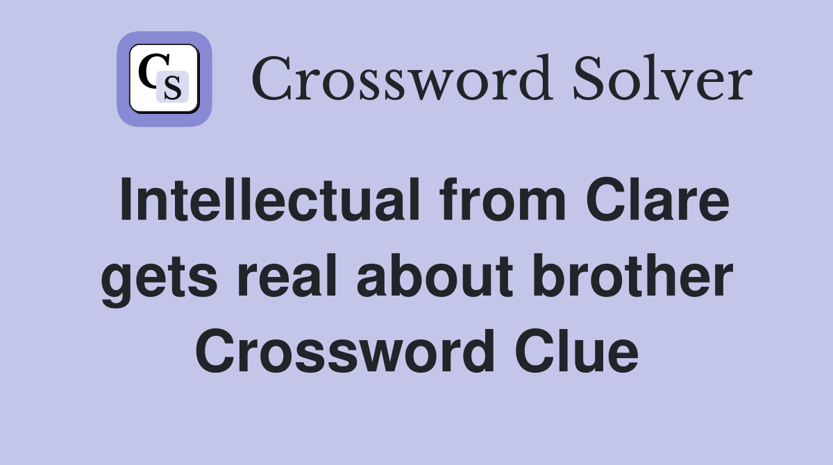Intellectual from Clare gets real about brother Crossword Clue