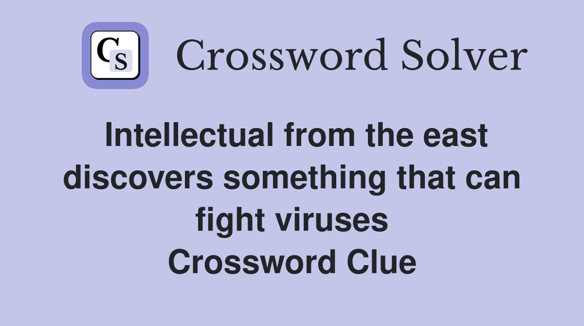 Intellectual from the east discovers something that can fight viruses Crossword Clue