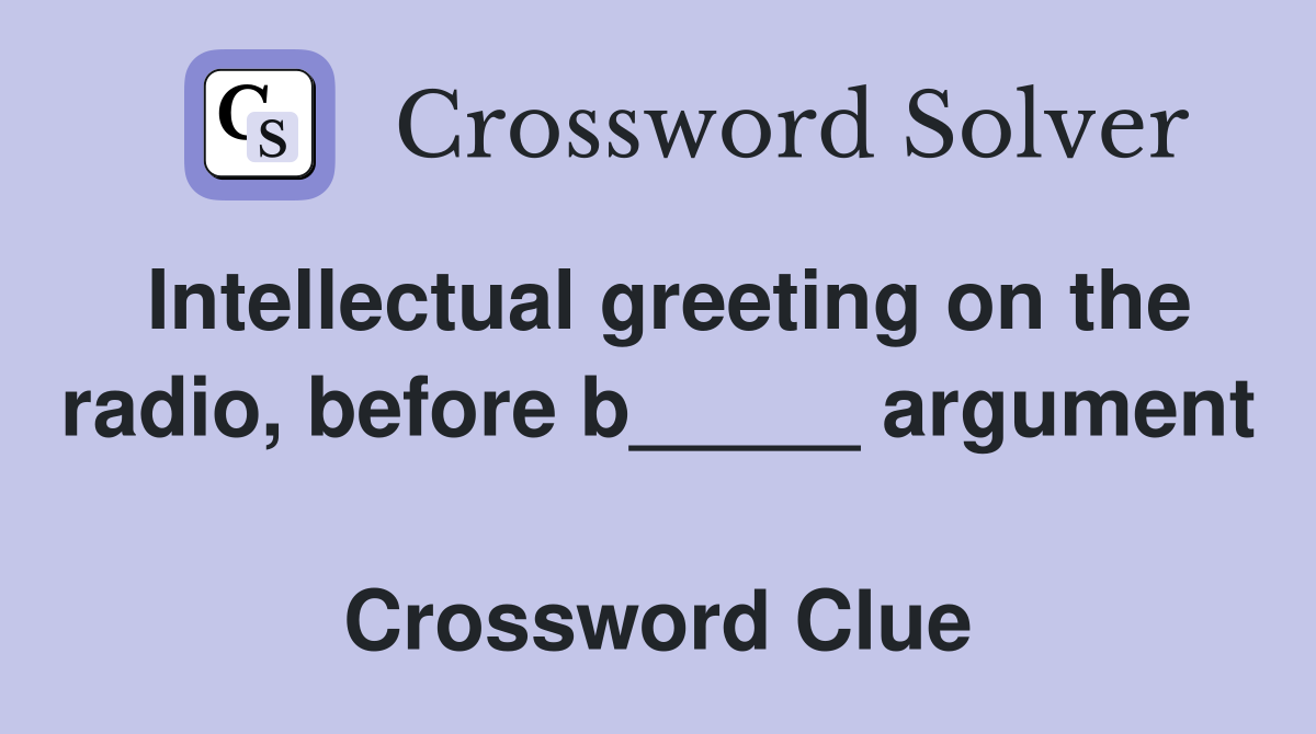 Intellectual greeting on the radio, before b_____ argument  Crossword Clue
