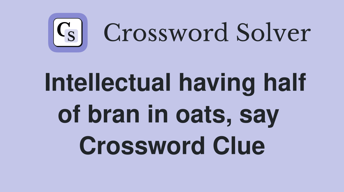 Intellectual having half of bran in oats, say  Crossword Clue