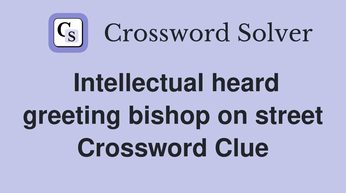 Intellectual heard greeting bishop on street Crossword Clue