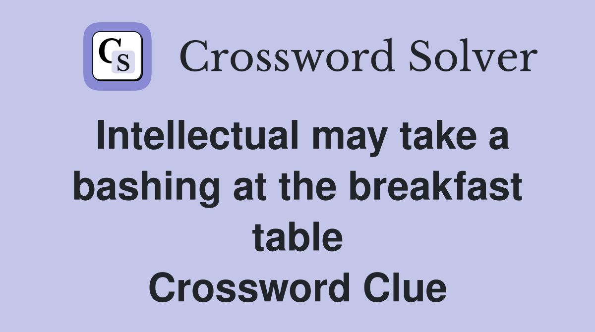 Intellectual may take a bashing at the breakfast table Crossword Clue
