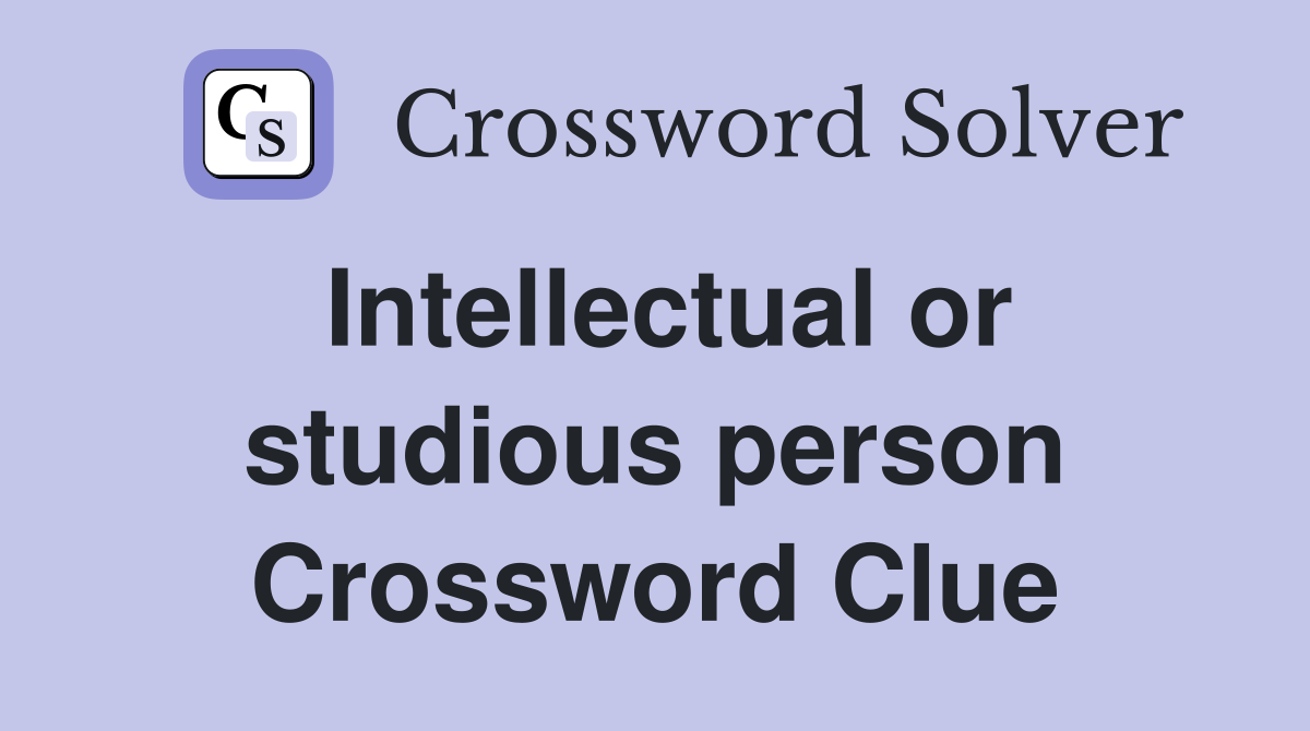 Intellectual or studious person Crossword Clue