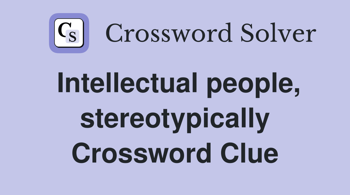 Intellectual people, stereotypically Crossword Clue