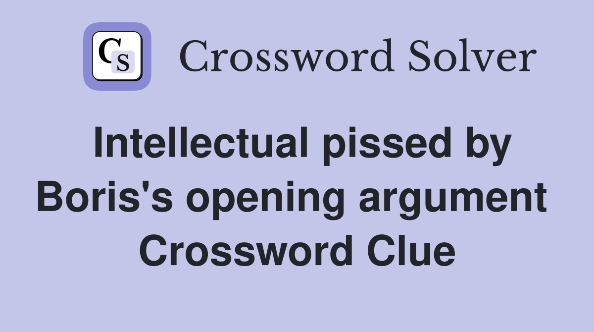 Intellectual pissed by Boris's opening argument  Crossword Clue