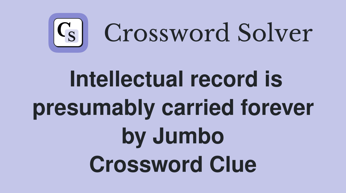 Intellectual record is presumably carried forever by Jumbo Crossword Clue