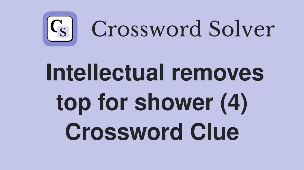 Intellectual removes top for shower (4) Crossword Clue
