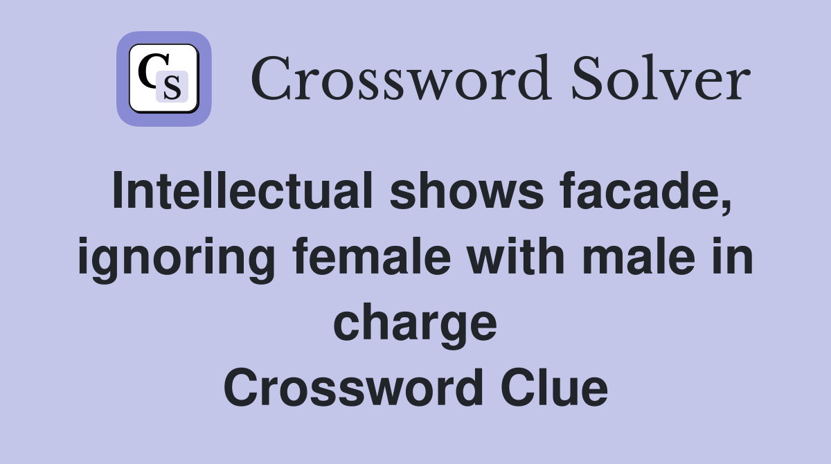 Intellectual shows facade, ignoring female with male in charge Crossword Clue