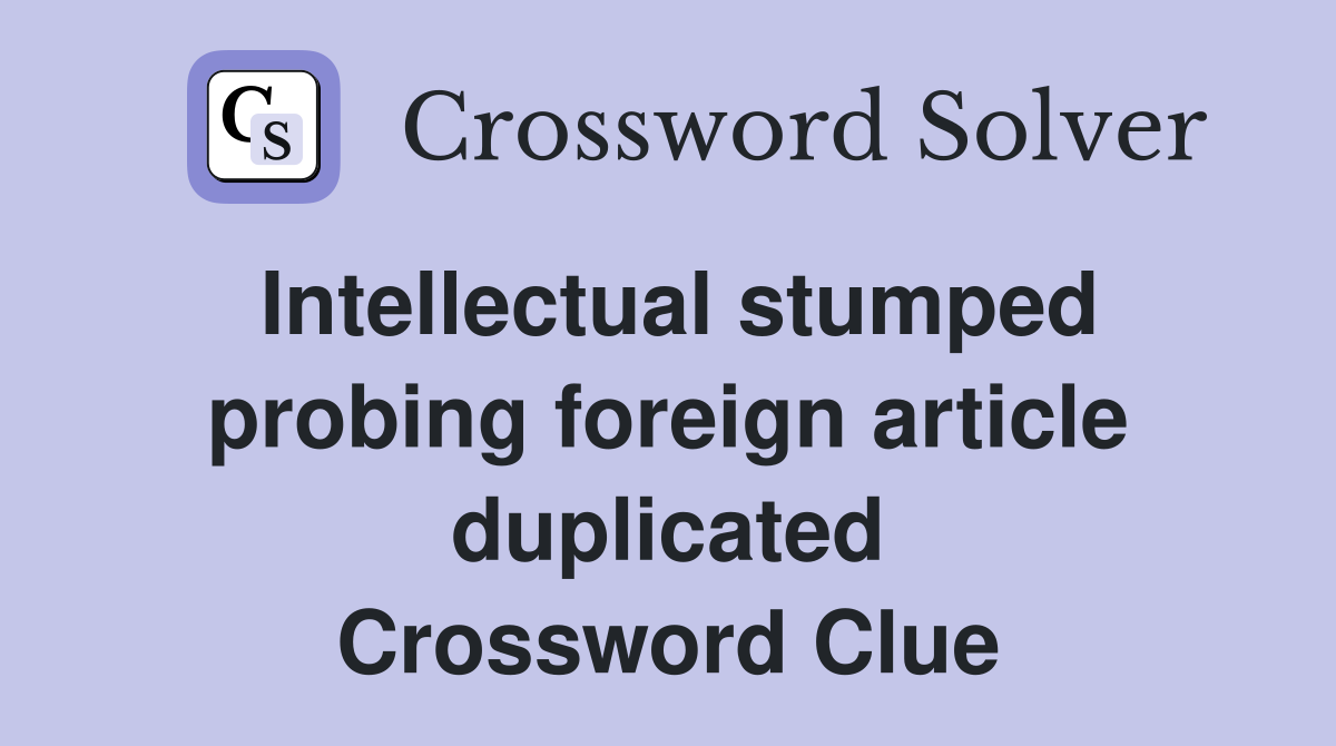 Intellectual stumped probing foreign article duplicated Crossword Clue
