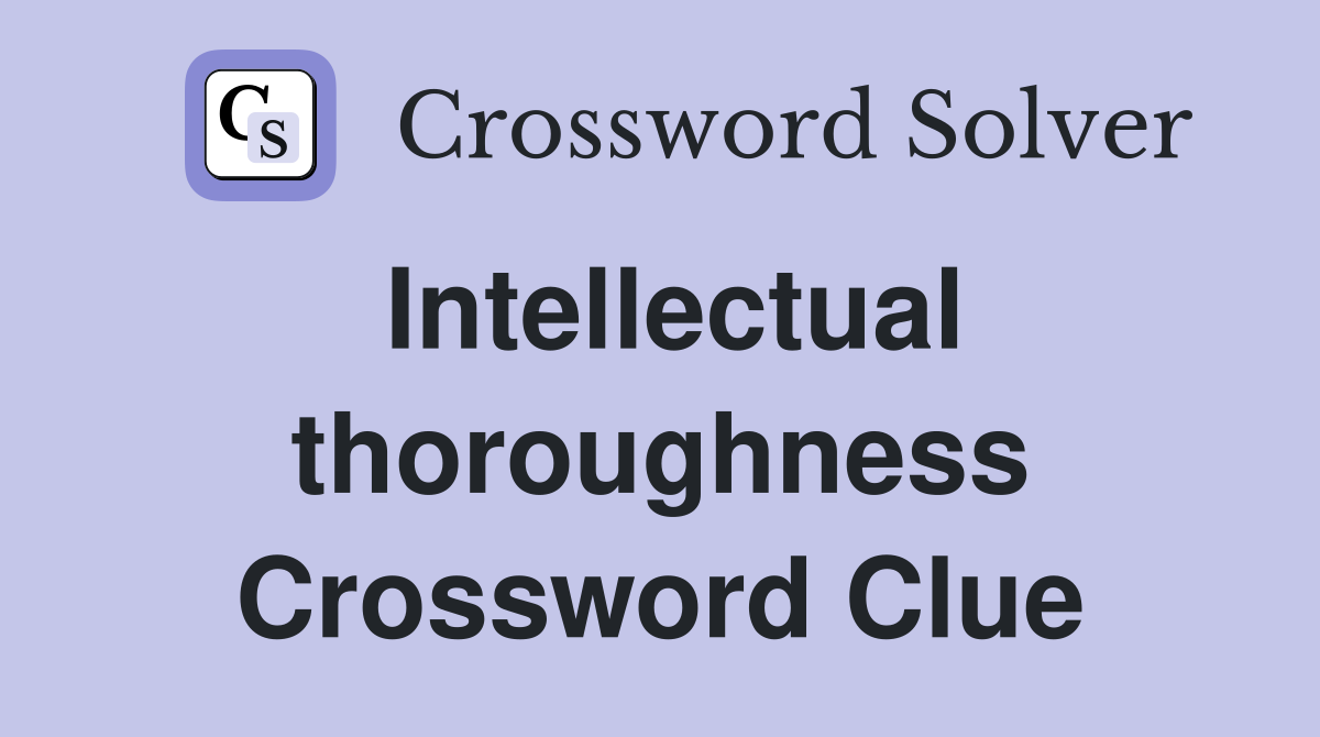 Intellectual thoroughness Crossword Clue
