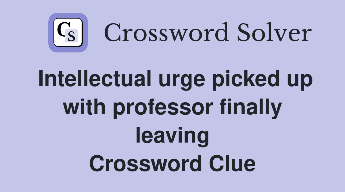 Intellectual urge picked up with professor finally leaving Crossword Clue