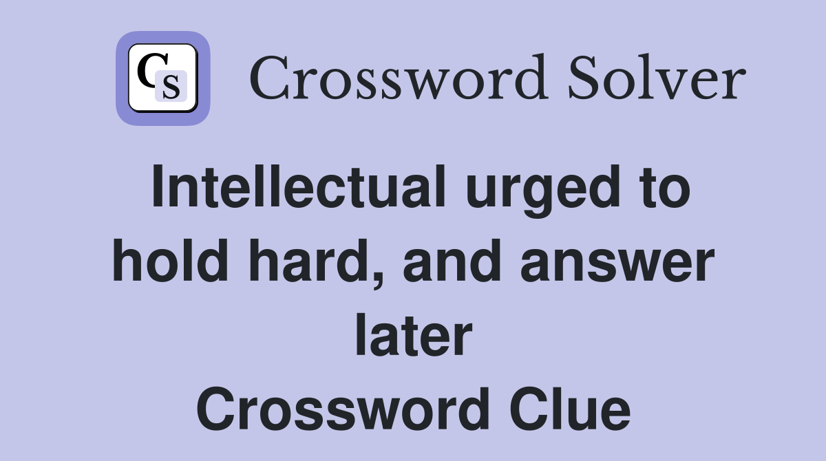 Intellectual urged to hold hard, and answer later Crossword Clue