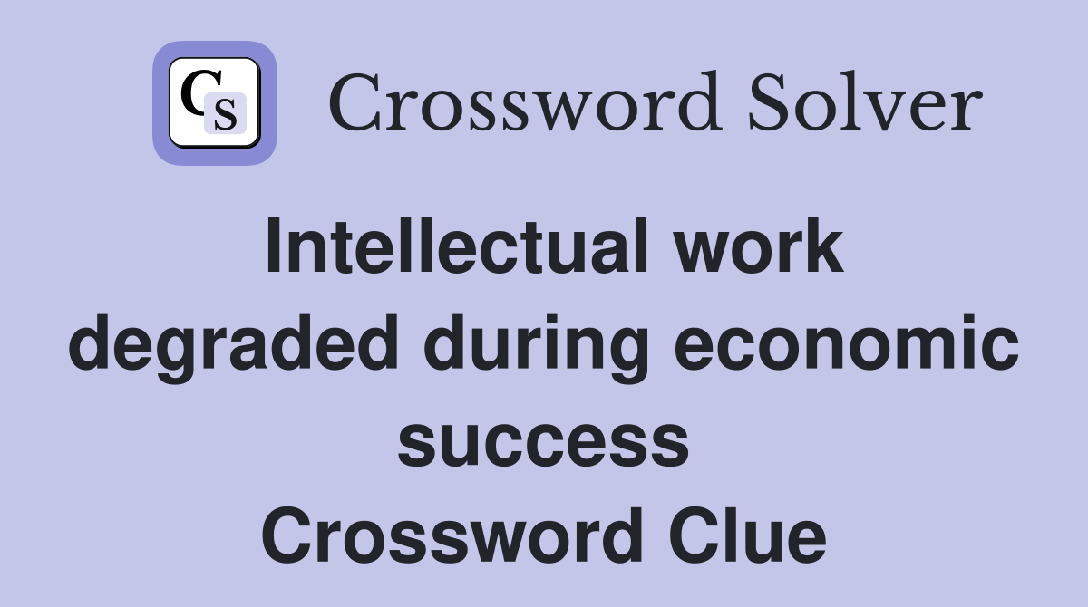 Intellectual work degraded during economic success Crossword Clue