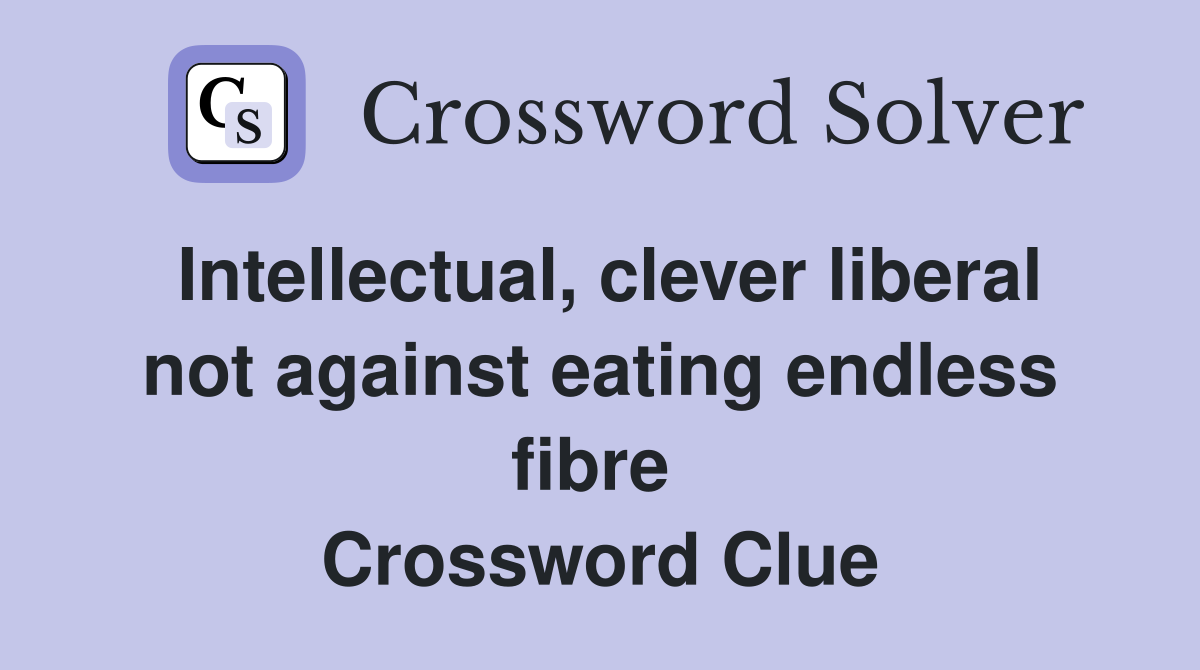 Intellectual, clever liberal not against eating endless fibre  Crossword Clue