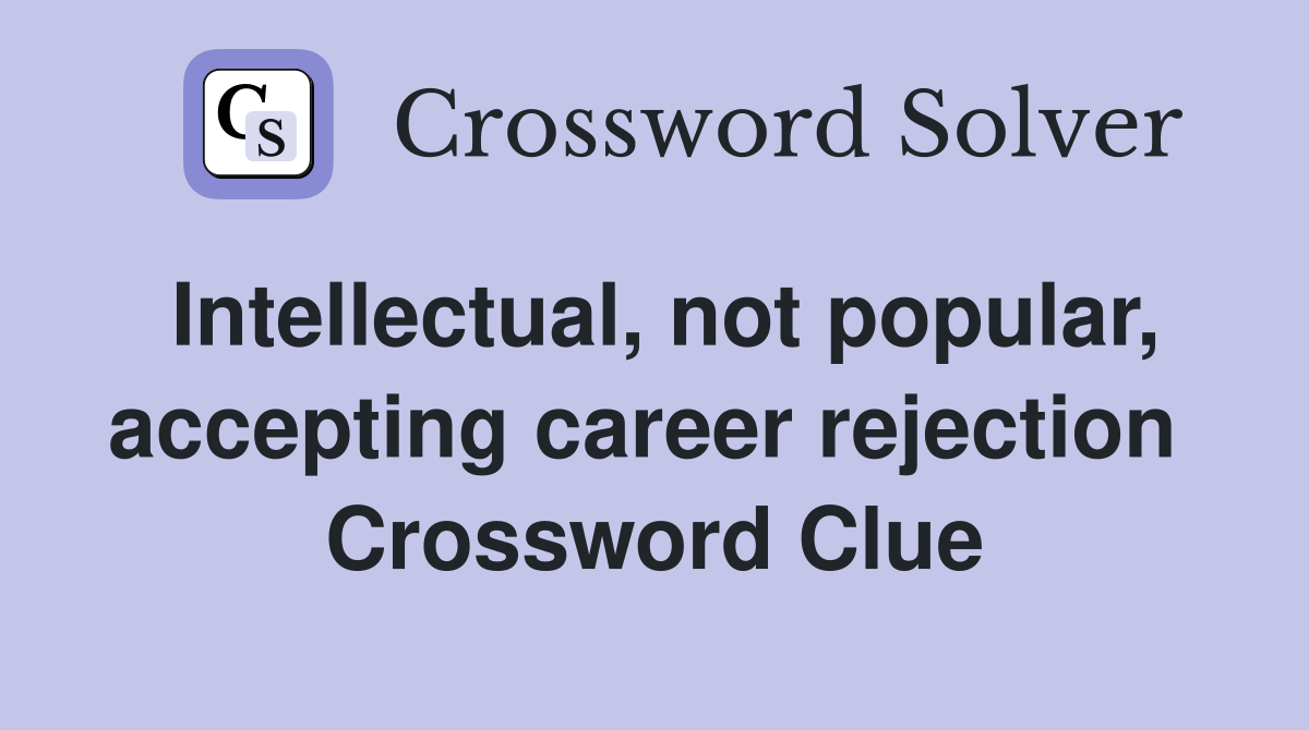Intellectual, not popular, accepting career rejection  Crossword Clue