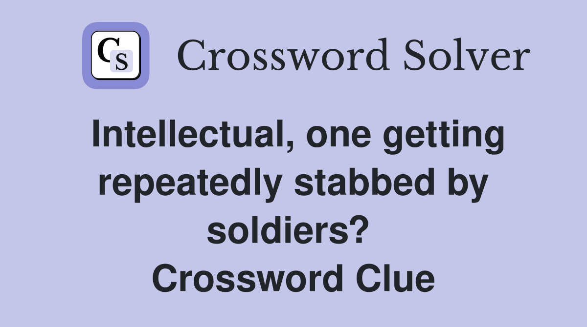 Intellectual, one getting repeatedly stabbed by soldiers?  Crossword Clue