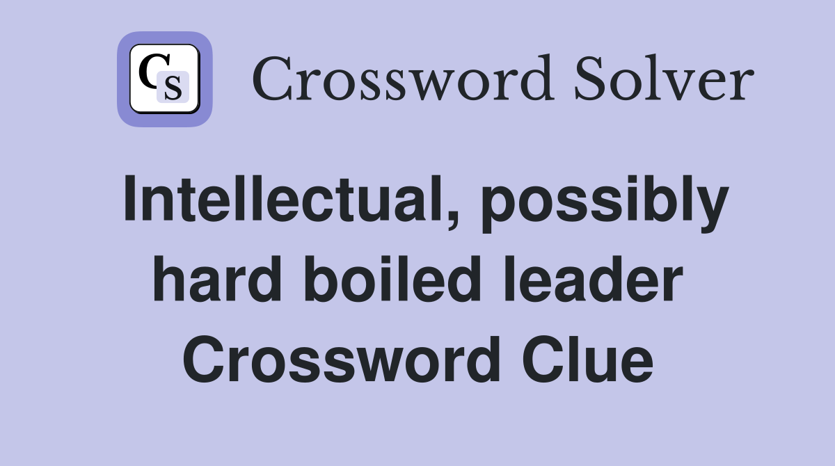 Intellectual, possibly hard boiled leader Crossword Clue