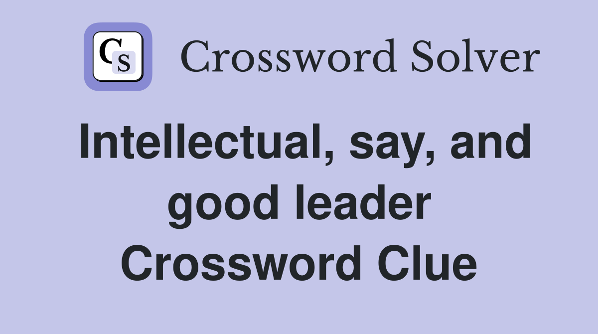 Intellectual, say, and good leader Crossword Clue