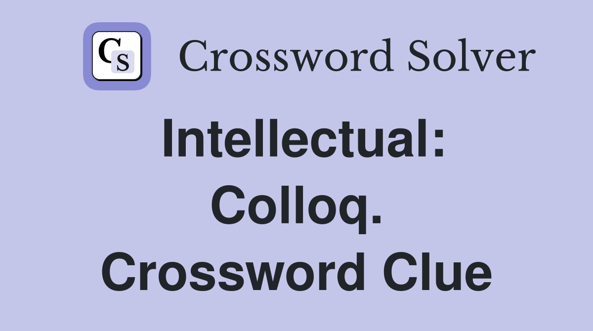 Intellectual: Colloq. Crossword Clue