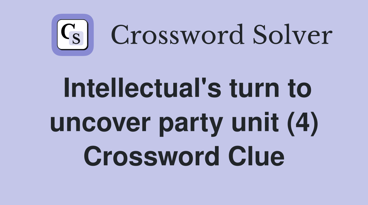 Intellectual's turn to uncover party unit (4) Crossword Clue