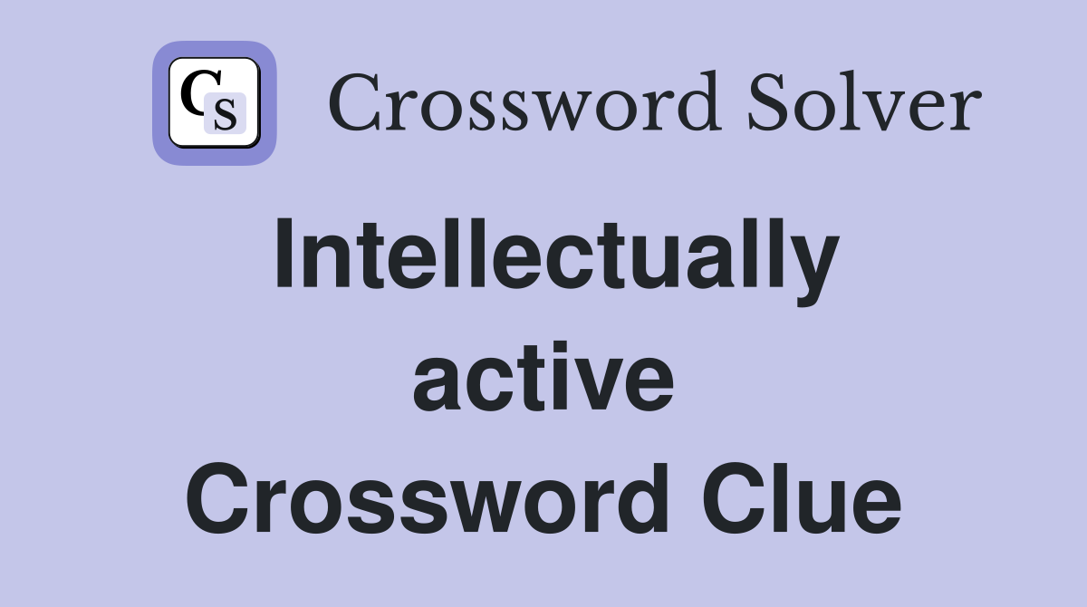 Intellectually active Crossword Clue