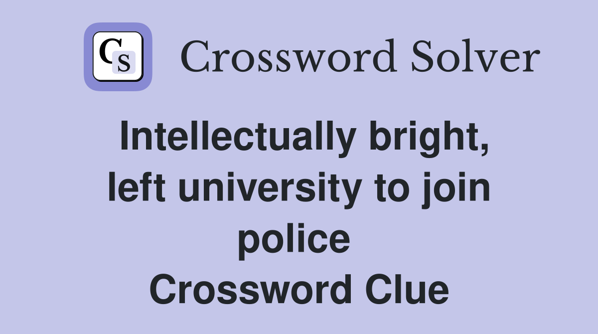 Intellectually bright, left university to join police  Crossword Clue