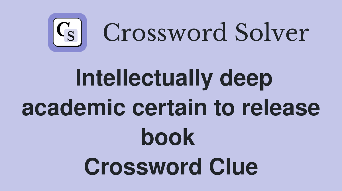 Intellectually deep academic certain to release book  Crossword Clue