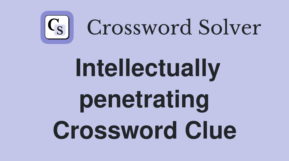 Intellectually penetrating Crossword Clue