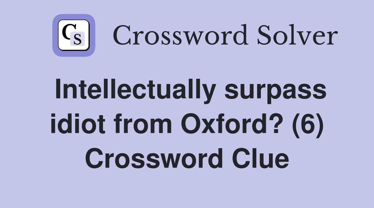 Intellectually surpass idiot from Oxford? (6) Crossword Clue