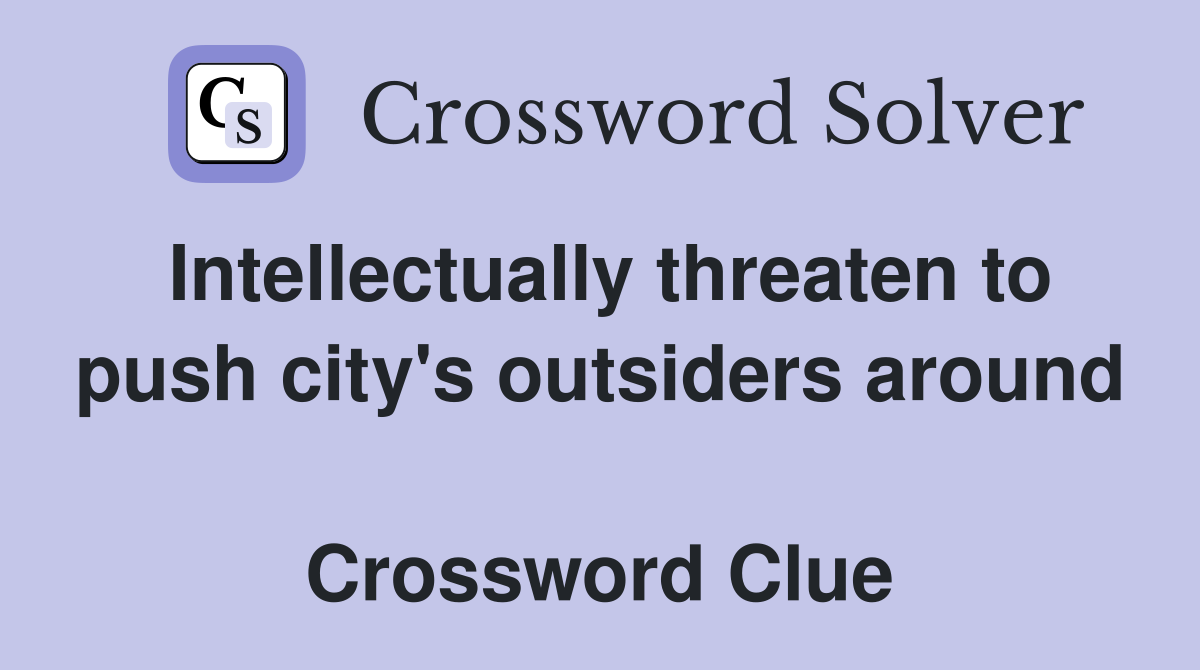 Intellectually threaten to push city's outsiders around  Crossword Clue