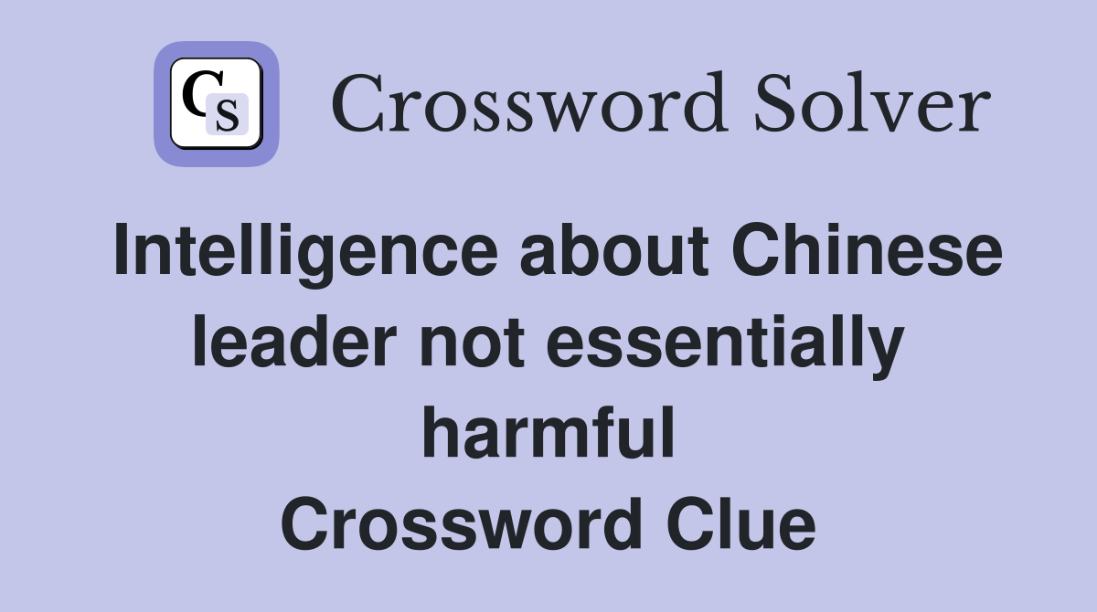 Intelligence about Chinese leader not essentially harmful Crossword Clue