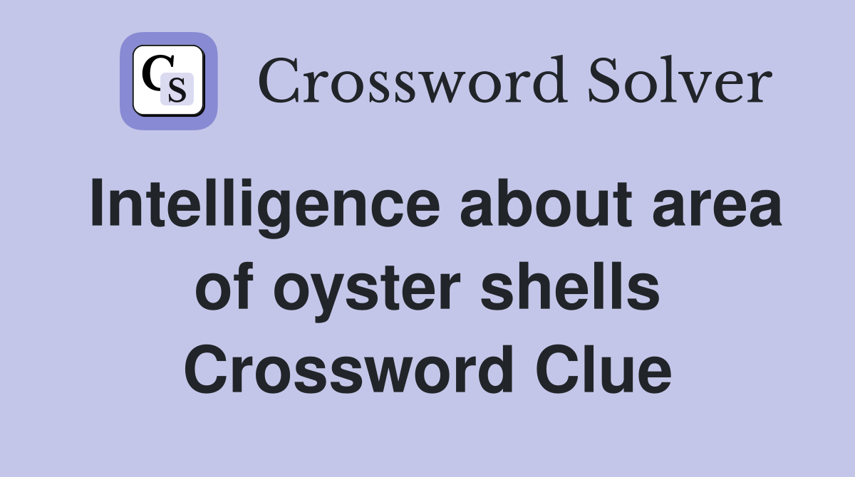 Intelligence about area of oyster shells Crossword Clue