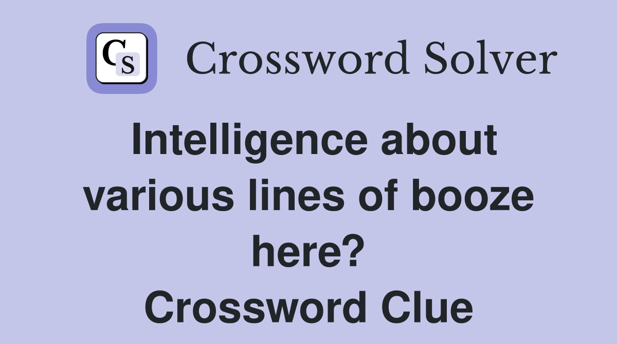 Intelligence about various lines of booze here? Crossword Clue