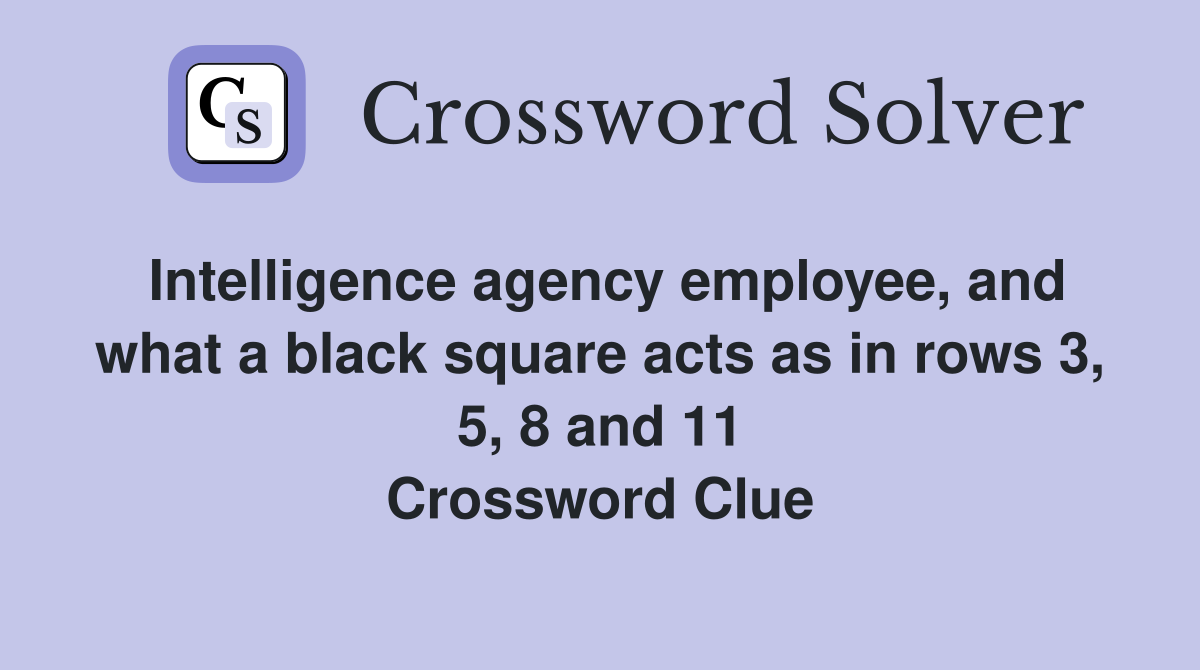 Intelligence agency employee, and what a black square acts as in rows 3, 5, 8 and 11 Crossword Clue