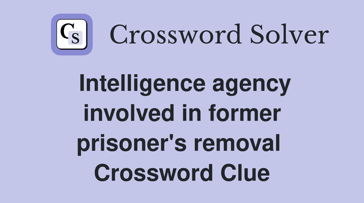 Intelligence agency involved in former prisoner's removal  Crossword Clue