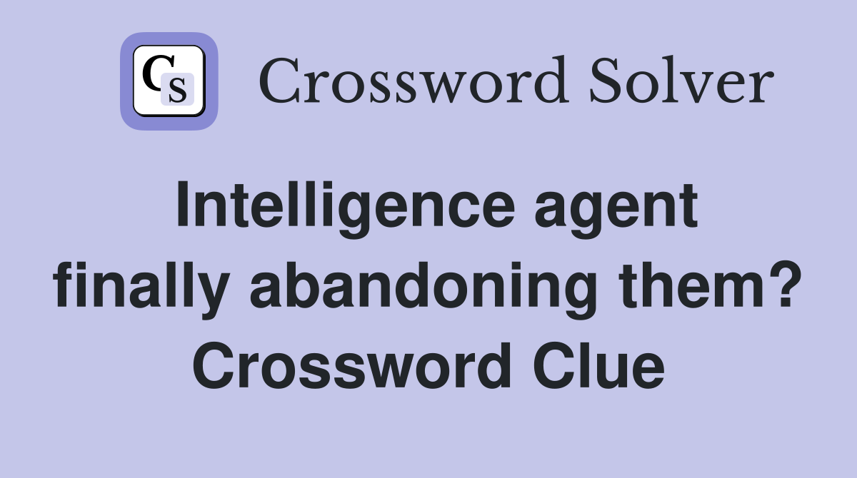 Intelligence agent finally abandoning them? Crossword Clue