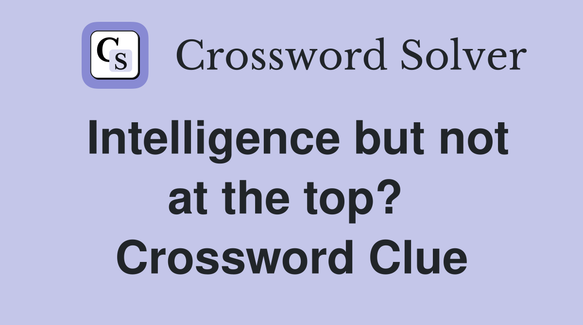Intelligence but not at the top?  Crossword Clue