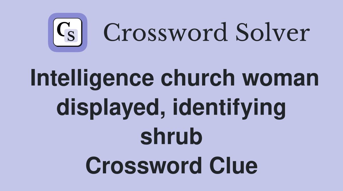 Intelligence church woman displayed, identifying shrub Crossword Clue