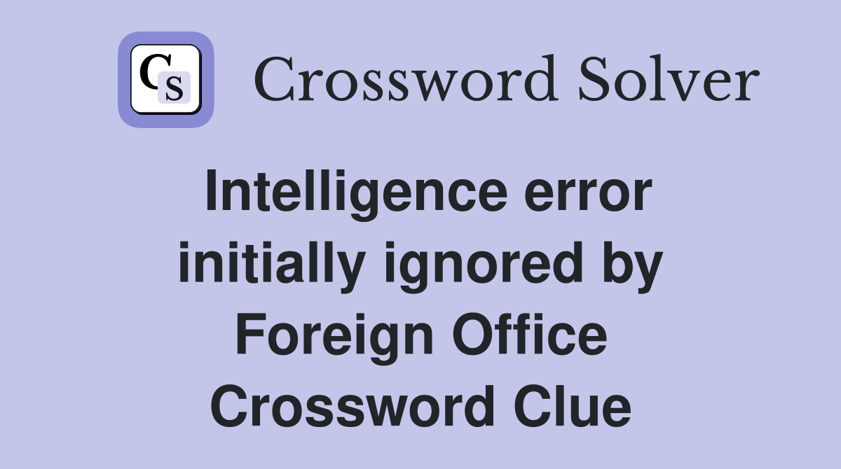 Intelligence error initially ignored by Foreign Office Crossword Clue